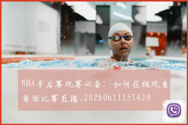 NBA季后赛观赛必备：如何在线观看每场比赛直播_20260611151420
