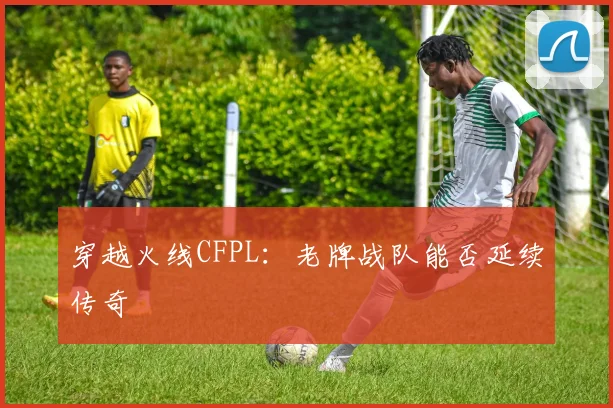 穿越火线CFPL：老牌战队能否延续传奇