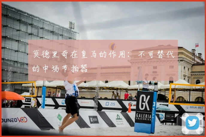 莫德里奇在皇马的作用：不可替代的中场节拍器