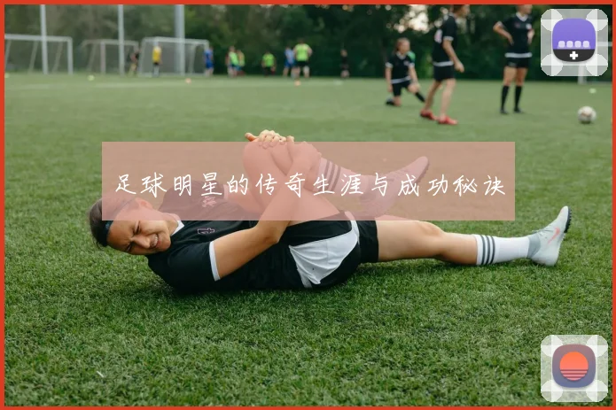 足球明星的传奇生涯与成功秘诀