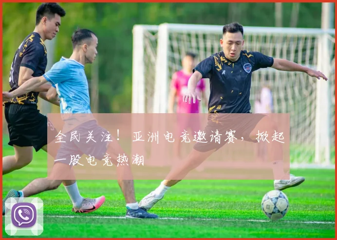 全民关注！亚洲电竞邀请赛，掀起一股电竞热潮
