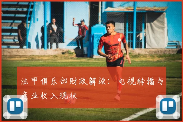 法甲俱乐部财政解读：电视转播与商业收入现状