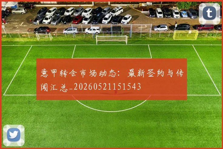 意甲转会市场动态：最新签约与传闻汇总_20260521151543