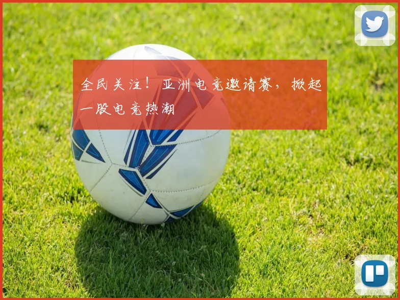 全民关注！亚洲电竞邀请赛，掀起一股电竞热潮