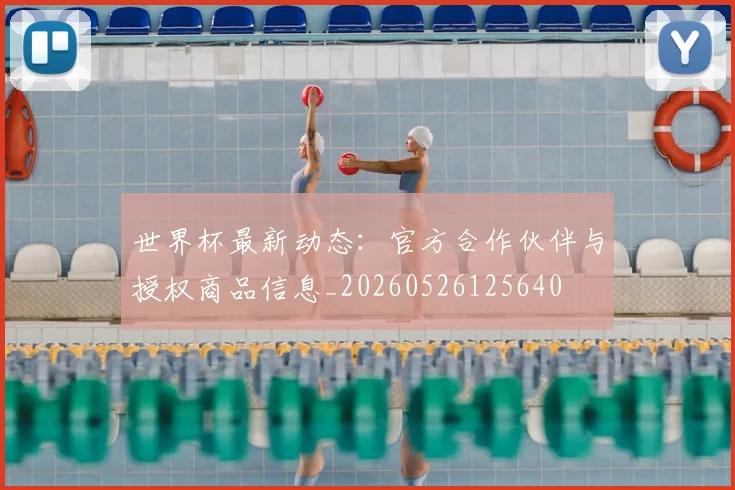 世界杯最新动态：官方合作伙伴与授权商品信息_20260526125640