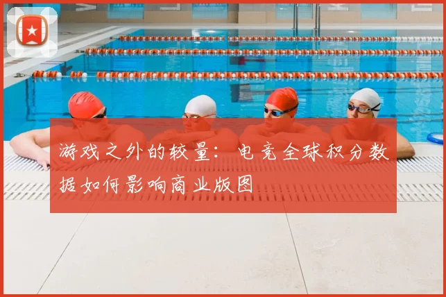 游戏之外的较量：电竞全球积分数据如何影响商业版图