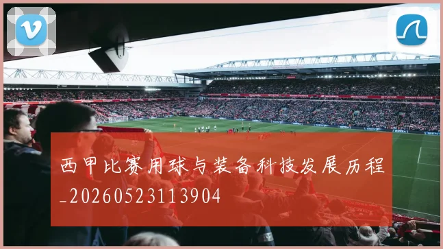 西甲比赛用球与装备科技发展历程_20260523113904