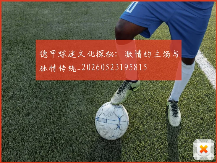 德甲球迷文化探秘：激情的主场与独特传统_20260523195815