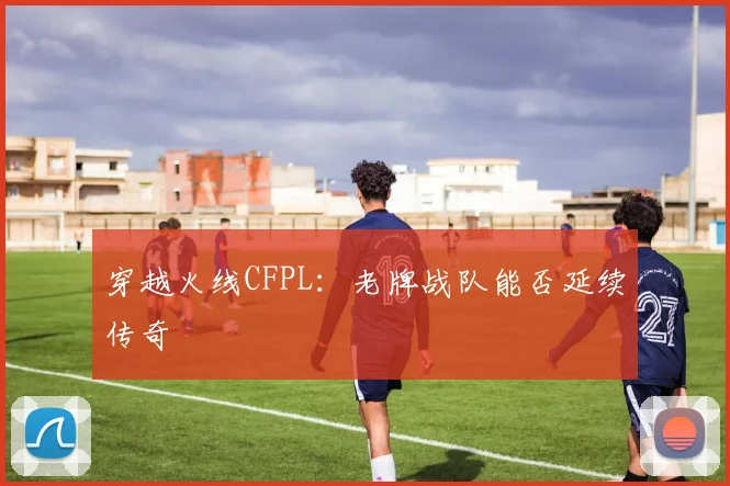 穿越火线CFPL：老牌战队能否延续传奇